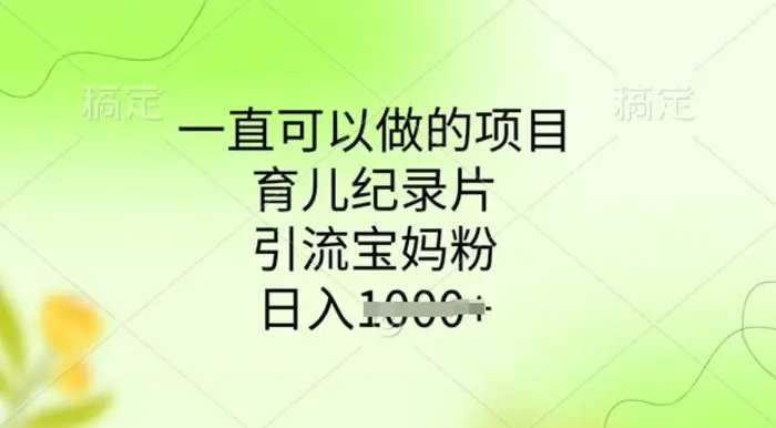 一直可以做的项目，育儿纪录片，引流宝妈粉，日入多张| 网创圈