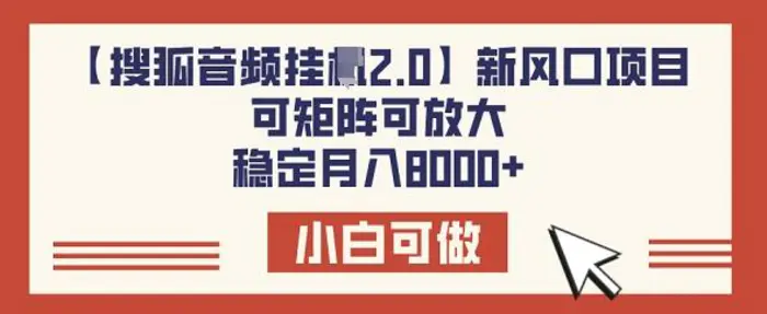 【搜狐音频挂JI2.0】新风口项目，可矩阵可放大，稳定月入8k| 网创圈