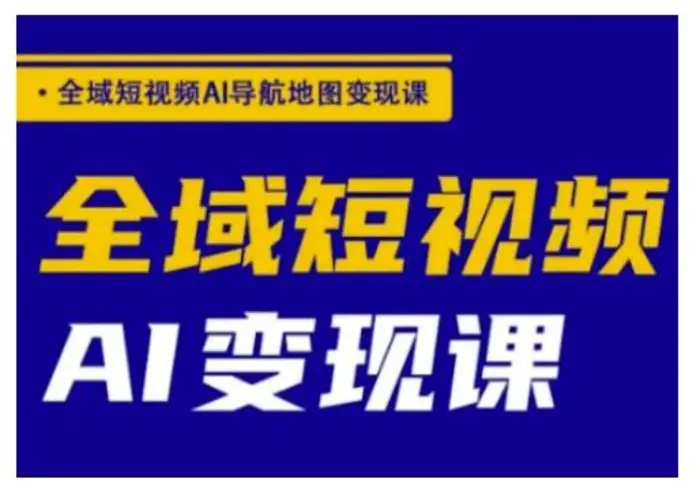 全域短视频AI导航地图变现课，全域短视频AI变现课| 网创圈