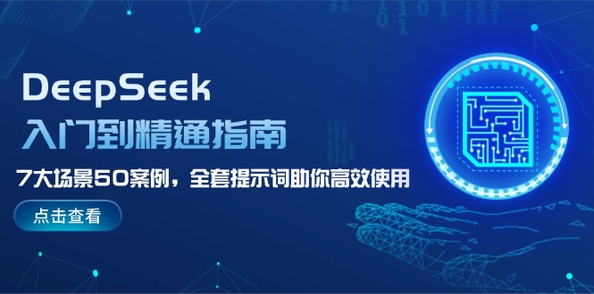 （14394期）DeepSeek入门到精通指南，7大场景50案例，全套提示词助你高效使用| 网创圈