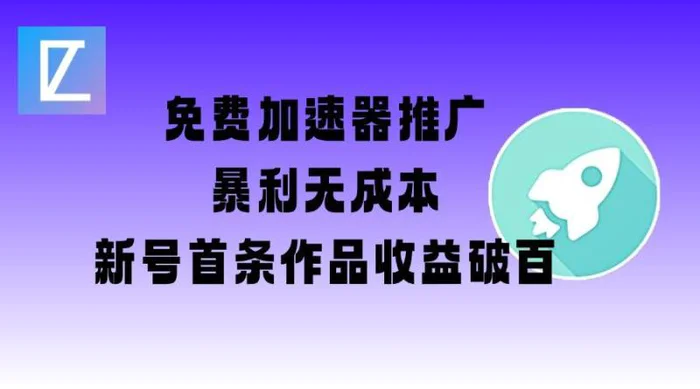 免费加速器推广项目_新号首条作品收益破百【图文+视频+2w字教程】| 网创圈