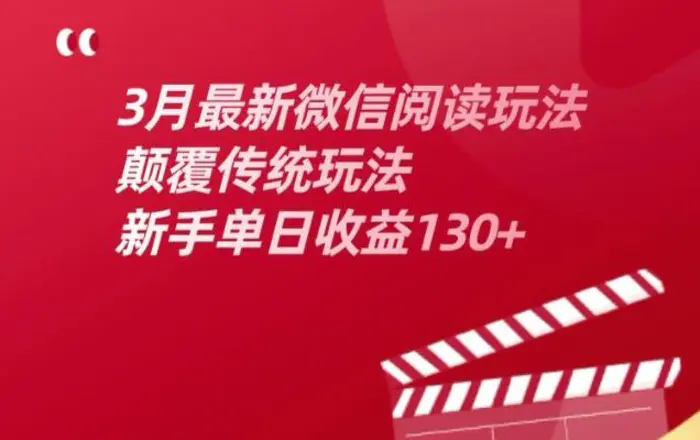 3月最新微信阅读玩法，颠覆传统玩法，新手单日收益130+| 网创圈