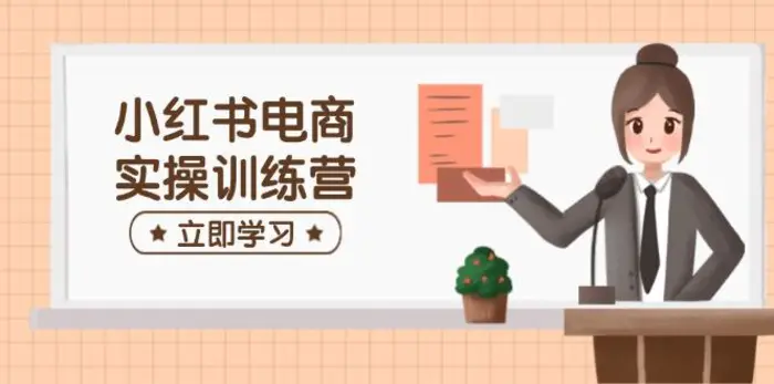 （14409期）小红书电商实操训练营：涵盖开店、选品、笔记制作等，助你快速上手| 网创圈
