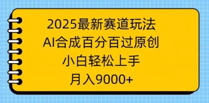 2025最新赛道玩法，AI合成，百分百过原创，小白轻松上手，月入9k| 网创圈