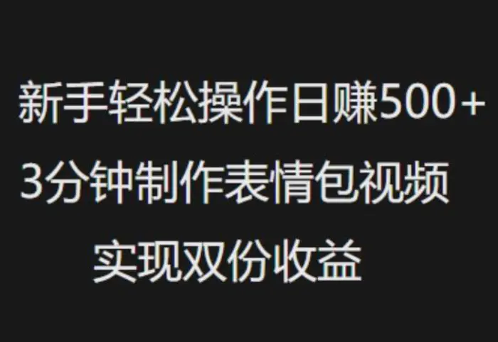 新手小白轻松操作日入5张，3分钟制作表情包视频，实现双份收益| 网创圈