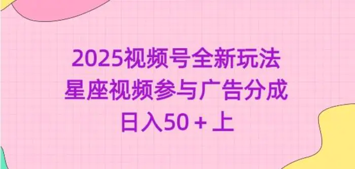 2025视频号全新玩法-星座视频参与广告分成，日入50+上| 网创圈