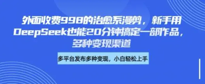 外面收费998的治愈系漫剪，新手用DeepSeek也能20分钟搞定一部作品，多种变现渠道| 网创圈