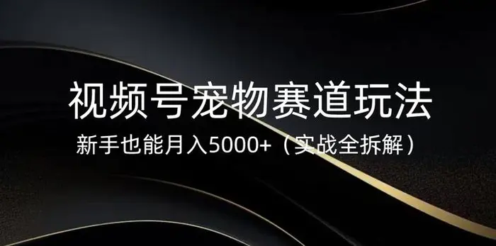 视频号宠物赛道玩法，新手也能月入5k(实战全拆解)| 网创圈