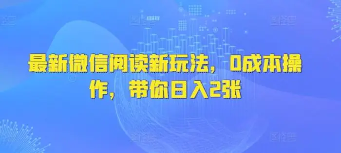 最新微信阅读新玩法，0成本操作，带你日入2张| 网创圈