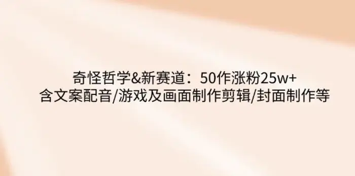 （14480期）奇怪哲学-新赛道：50作涨粉25w+含文案配音/游戏及画面制作剪辑/封面制作等| 网创圈
