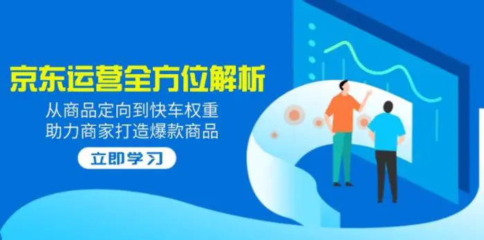 （14477期）2025京东运营全方位解析：从商品定向到快车权重，助力商家打造爆款商品| 网创圈
