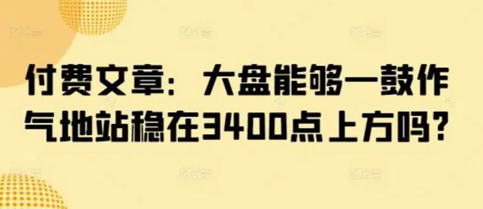 付费文章：大盘能够一鼓作气地站稳在3400点上方吗?| 网创圈