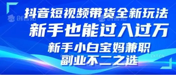 抖音短视频带货全新升级玩法，小白也能月入过W，适合新手宝妈兼职副业的不二之选!| 网创圈
