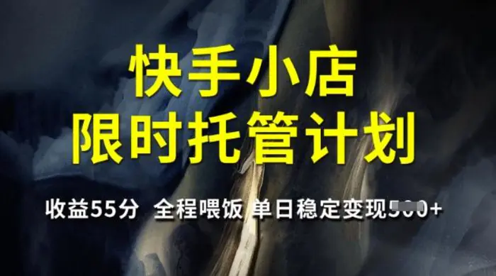 快手小店限时托管计划，收益55分，全程喂饭，单日稳定变现5张【揭秘】| 网创圈