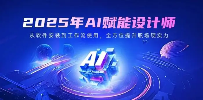 2025年AI赋能设计师：从软件安装到工作流使用，全方位提升职场硬实力| 网创圈