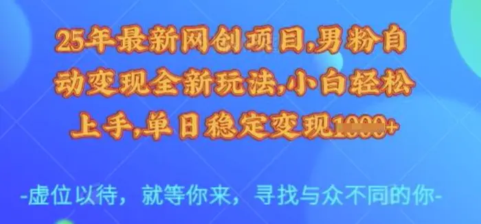 25年最新网创项目，男粉自动变现全新玩法，小白轻松上手，单日稳定变现多张| 网创圈