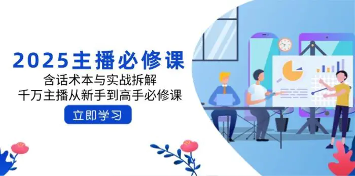 （14498期）2025主播必修课：含话术本与实战拆解，千万主播从新手到高手必修课| 网创圈