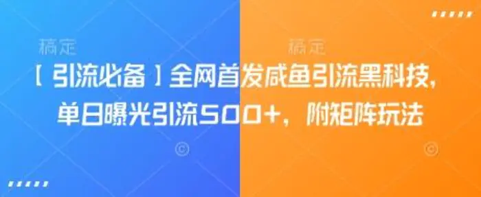 【引流必备】全网首发咸鱼引流黑科技，单日曝光引流500+，附矩阵玩法【揭秘】| 网创圈