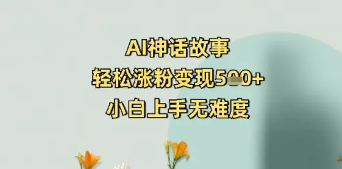 AI神话故事，轻松涨粉变现5张+，小白上手无难度| 副业网