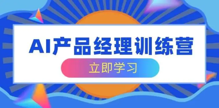 AI产品经理训练营，全面掌握核心知识体系，轻松应对求职转行挑战| 网创圈