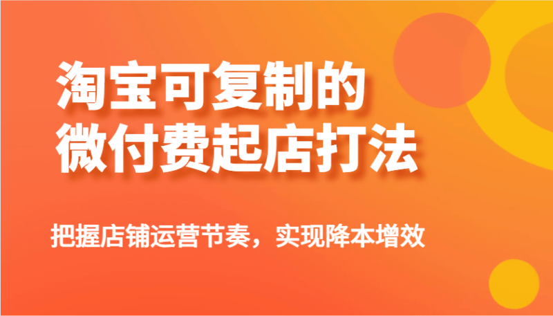 淘宝可复制的微付费起店打法，把握店铺运营节奏，实现降本增效！| 副业网