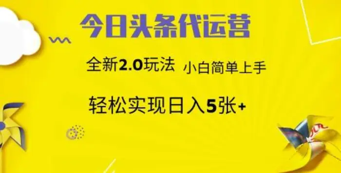 今日头条代运营，新2.0玩法，小白轻松做，每日实现躺Z5张| 网创圈