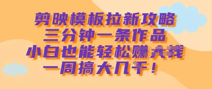 剪映模板拉新攻略，三分钟一条作品，小白也能轻松一周搞大几k| 网创圈