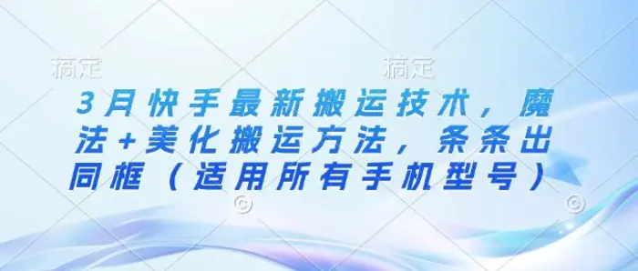 3月快手最新搬运技术，魔法+美化搬运方法，条条出同框（适用所有手机型号）| 网创圈