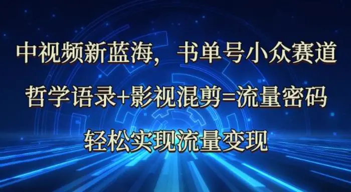 中视频新蓝海：哲学语录+影视混剪=流量密码，轻松实现流量变现| 网创圈