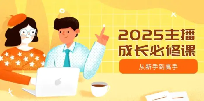 （14510期）2025主播成长必修课，主播从新手到高手，涵盖趋势、定位、能力构建等| 网创圈