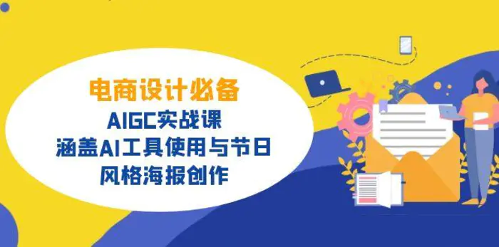 （14522期）电商设计必备！AIGC实战课，涵盖AI工具使用与节日、风格海报创作| 网创圈