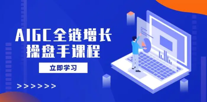 （14523期）AIGC全链增长操盘手课程，从AI基础到私有化应用，轻松驾驭AI助力营销| 网创圈