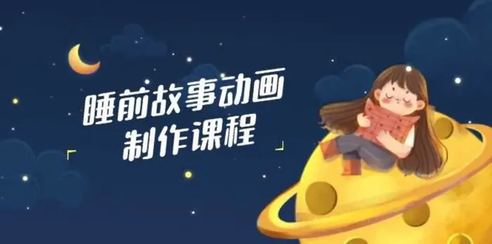 睡前故事动画制作课程，涵盖AI文案、配音、视频剪辑等，实现百分百原创| 网创圈