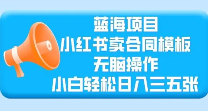 蓝海项目，小红书卖合同模板，无脑操作，小白轻松日入三张| 网创圈