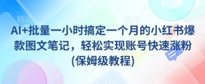 AI+批量一小时搞定一个月的小红书爆款图文笔记，轻松实现账号快速涨粉(保姆级教程)| 副业网