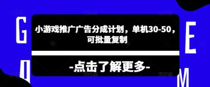 小游戏推广广告分成计划，单机30-50，可批量复制| 副业网