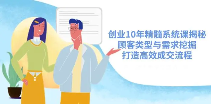 （14542期）创业10年精髓系统课揭秘，顾客类型与需求挖掘，打造高效成交流程| 网创圈