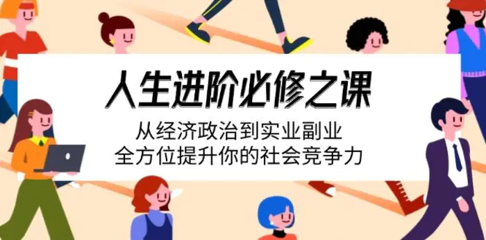 （14543期）人生进阶必修之课：从经济政治到实业副业，全方位提升你的社会竞争力| 网创圈