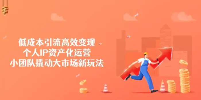 （14555期）低成本引流高效变现，个人IP资产化运营，小团队撬动大市场新玩法| 网创圈