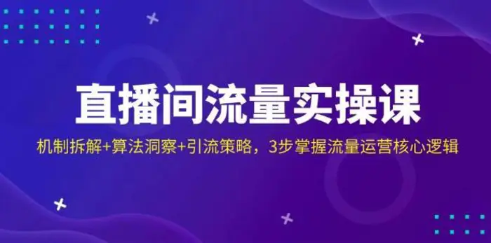直播间流量实操课：机制拆解+算法洞察+引流策略，3步掌握流量运营核心逻辑| 网创圈