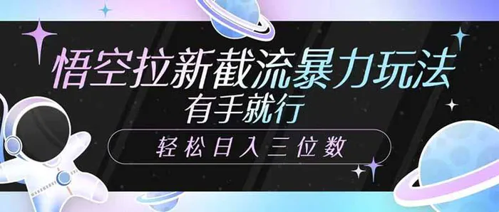 （14597期）悟空拉新截流暴力玩法，有手就行，轻松日入三位数| 网创圈