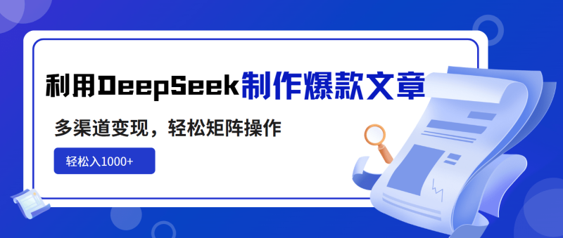 （14595期）利用DeepSeek制作爆款文章，多渠道变现，轻松矩阵操作，轻松日入1000+| 副业网