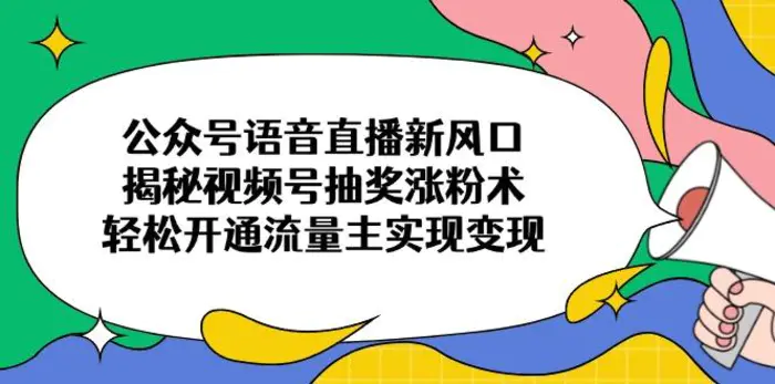 （14112期）公众号语音直播新风口，揭秘视频号抽奖涨粉术，轻松开通流量主实现变现| 网创圈
