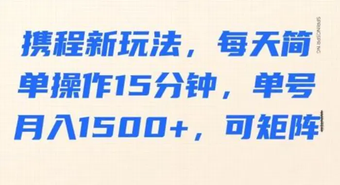 携程新玩法，每天简单操作15分钟，单号月入1500+，可矩阵| 网创圈