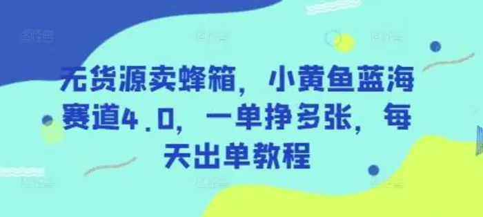 无货源卖蜂箱，小黄鱼蓝海赛道4.0，一单挣多张，每天出单教程| 网创圈