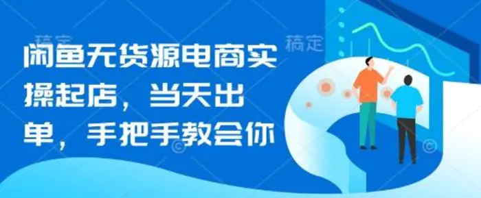 闲鱼无货源电商实操起店，当天出单，手把手教会你| 网创圈