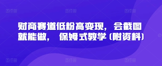 财商赛道低粉高变现，会截图就能做， 保姆式教学(附资料)| 副业网