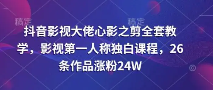 抖音影视大佬心影之剪全套教学，影视第一人称独白课程，26条作品涨粉24W| 网创圈