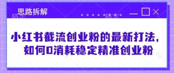 小红书截流创业粉的最新打法，如何0消耗稳定精准创业粉【思路拆解】| 网创圈