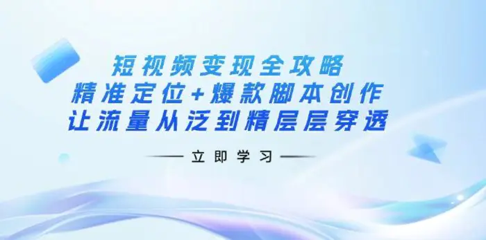 （14159期）短视频变现全攻略：精准定位+爆款脚本创作，让流量从泛到精层层穿透| 网创圈